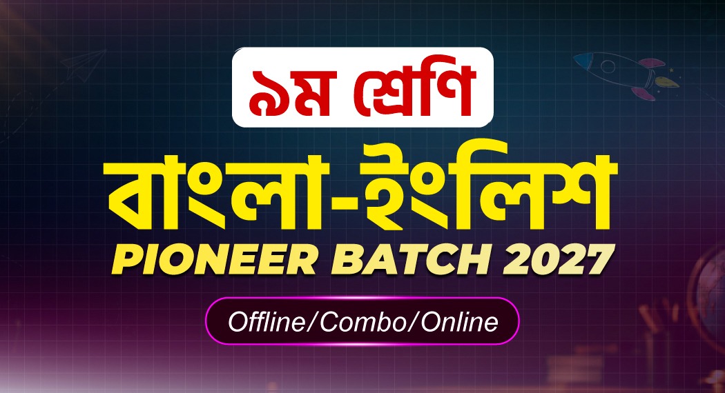 ৯ম শ্রেণি বাংলা-ইংলিশ ফুল কোর্স Pionner Batch ২০২৭ Offline/Combo/Online