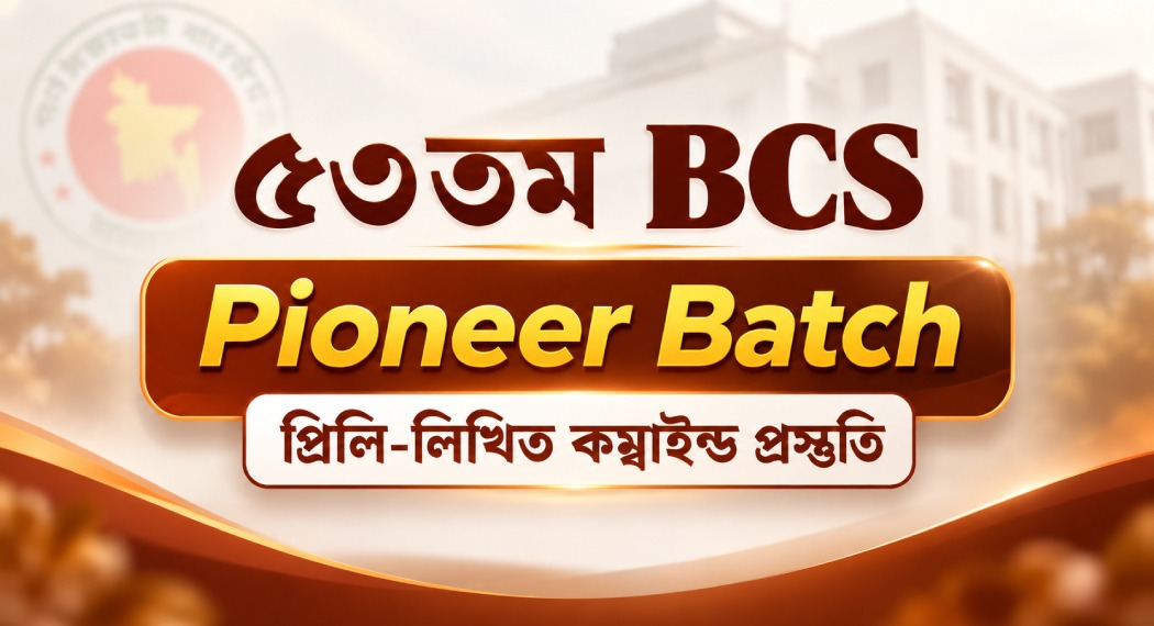 ৫৩তম বিসিএস Pioneer Batch (প্রিলি-লিখিত কম্বাইন্ড প্রস্তুতি)